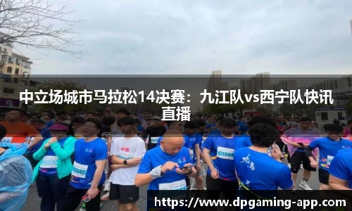 中立场城市马拉松14决赛：九江队vs西宁队快讯直播