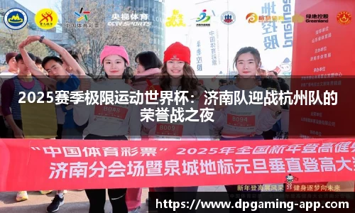 2025赛季极限运动世界杯：济南队迎战杭州队的荣誉战之夜